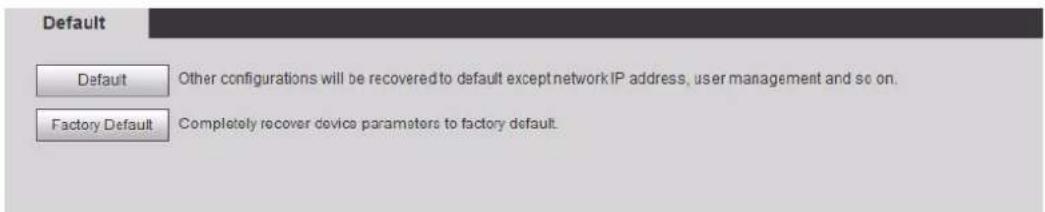 Default Default Other configurations will be recovered to default except network IP address, user management and so on. Factory Default Completely recover device parameters to factory default.