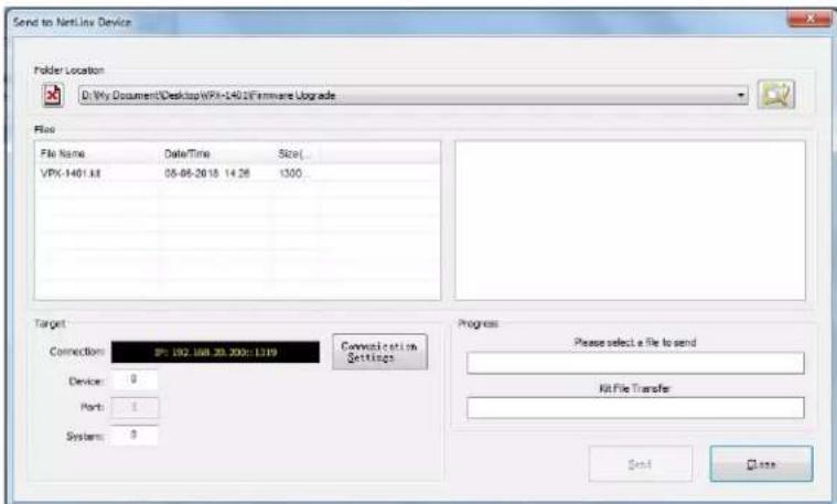 Send to NetLine Device Folder Location D:\My Document\Desktop\WPI-1402\Firmware Upgrade File File Name Date/Time Size VPX-1401.txt 05-06-26 18 14:26 1300 Target Connection: IP: 192.168.20.200: 1319 Communication Settings Progress Device: 0 Ports: 1 Systems: 0 Please select a file to send Kit File Transfer Send Close