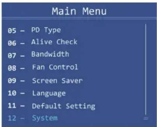 Main Menu 05 - PD Type 06 - Alive Check 07 - Bandwidth 08 - Fan Control 09 - Screen Saver 10 - Language 11 - Default Setting 12 - System