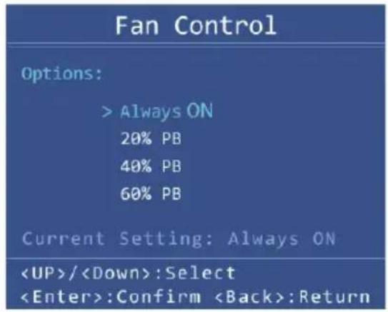 Fan Control Options: > Always ON 20% PB 40% PB 60% PB Current Setting: Always ON /:Select :Confirm :Return