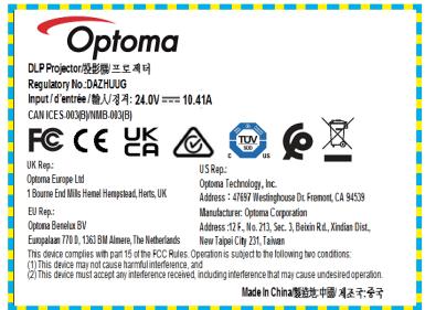 Optoma DLP Projector 沟阳市 木斯克 赣勒 Regulatory No.: DAZHUOG Input d'entree/输入/关机: 24.0V === 10.41A CAN ICES 0003(B)/NIMES 003(B) UK Rep: Optoma Europe Ltd 1 Source End Mills Hemp Hempstead, Herts, UK EU Rep: Optoma Benelux BV European 770.0, 1363 BM Allens, The Netherlands U.S. Rep: Optoma Technology, Inc. Address : 47697 Westernhouse Dr. Fremont, CA 94539 Manufacturer: Optoma Corporation Address: 12/F., No. 213, Sec. 3, Belvin Rd., Xiaanxi Dist., New Taipei City 231, Taiwan This device complies with part 15 of the MCC Rules. Operation is subject to the following two conditions: (1) This device may not cause harmful interference, and (2) This device must accept any interference received, including interference that may cause undesired operation. Made in China 马阳市 中国·重庆和武汉