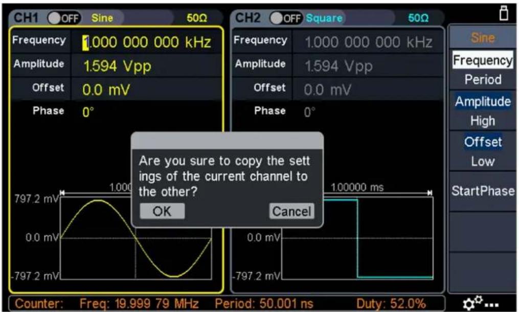 CH1 OFF Sine 50Ω Frequency 1.000 000 000 kHz Amplitude 1.594 Vpp Offset 0.0 mV Phase 0° CH2 OFF Square 50Ω Frequency 1.000 000 000 kHz Amplitude 1.594 Vpp Offset 0.0 mV Phase 0° Are you sure to copy the set- ings of the current channel to the other? OK Cancel Counter: Freq: 19.999 79 MHz Period: 50.001 ns Duty: 52.0%