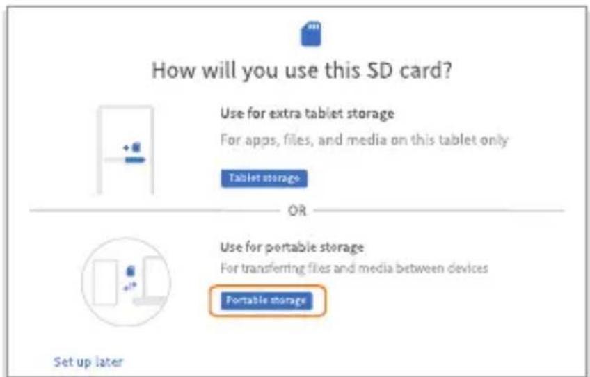 How will you use this SD card? Use for extra tablet storage For apps, files, and media on this tablet only Tablet storage OR Use for portable storage For transferring files and media between devices Portable storage Set up later