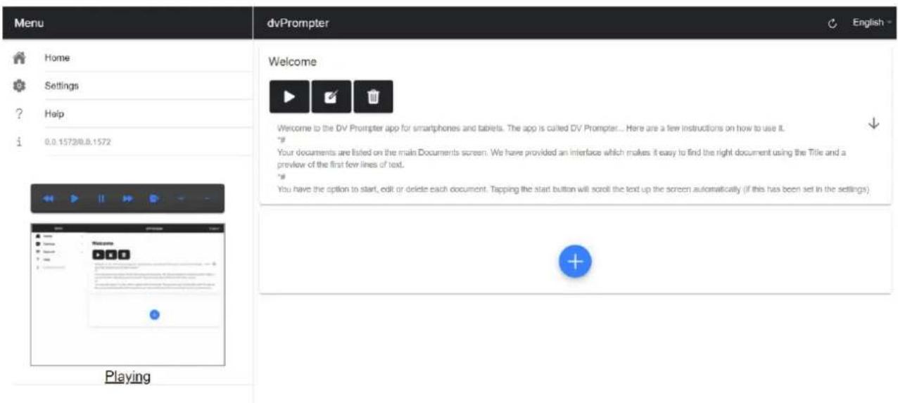 Menu Home Settings Help 0.0.1572@0.0.1572 dvPrompter English - Welcome Welcome to the DV Prompter app for smartphones and tablets. The app is called DV Prompter... Here are a few instructions on how to use it. "# Your documents are listed on the main Documents screen. We have provided an interface which makes it easy to find the right document using the Title and a preview of the first few lines of text. "*# You have the option to start, edit or delete each document. Tapping the start button will scroll the text up the screen automatically (if this has been set in the settings) Playing