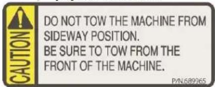 CAUTION DO NOT TOW THE MACHINE FROM SIDEWAY POSITION. BE SURE TO TOW FROM THE FRONT OF THE MACHINE. P/N:689265