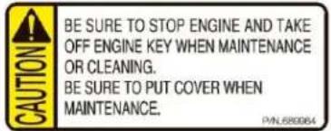 CAUTION BE SURE TO STOP ENGINE AND TAKE OFF ENGINE KEY WHEN MAINTENANCE OR CLEANING. BE SURE TO PUT COVER WHEN MAINTENANCE. P/N:589064