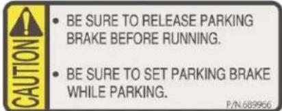 CAUTION • BE SURE TO RELEASE PARKING BRAKE BEFORE RUNNING. • BE SURE TO SET PARKING BRAKE WHILE PARKING. P/N 689956