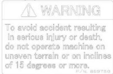 WARNING To avoid accident resulting in serious injury or death, do not operate machine on uneven terrain or on inclines of 15 degrees or more. P/N. 869750