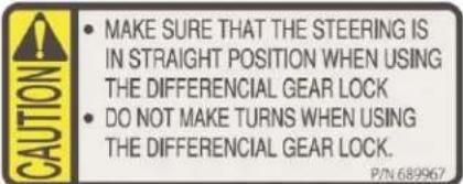 CAUTION MAKE SURE THAT THE STEERING IS IN STRAIGHT POSITION WHEN USING THE DIFFERENCIAL GEAR LOCK DO NOT MAKE TURNS WHEN USING THE DIFFERENCIAL GEAR LOCK. P/N 689967