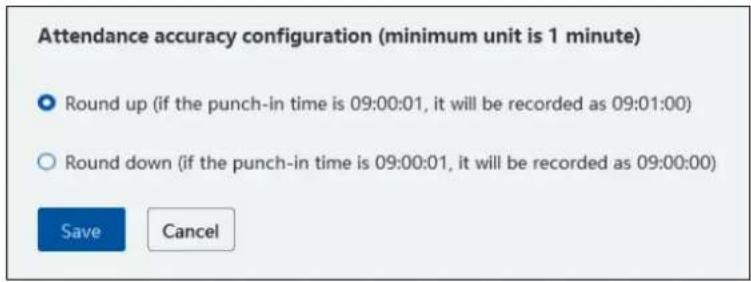 Attendance accuracy configuration (minimum unit is 1 minute) Round up (if the punch-in time is 09:00:01, it will be recorded as 09:01:00) Round down (if the punch-in time is 09:00:01, it will be recorded as 09:00:00) Save Cancel