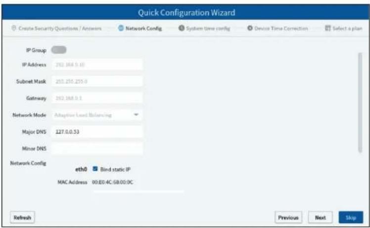 Quick Configuration Wizard Create Security Questions / Answers Network Config System time config Device Time Correction Select a plan IP Group IP Address 202.168.0.10 Subnet Mask 203.256.255.0 Gateway 202.168.0.1 Network Mode Adaptive Load Balancing Major DNS 127.0.0.53 Minor DNS Network Config eth0 Bind static IP MAC Address 00:00:4C:5B:00:0C Refresh Previous Next Skip