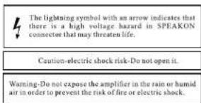 The lightning symbol with an arrow indicates that there is a high voltage hazard in SPEAKON connector that may threaten life. Caution-electric shock risk-Do not open it. Warning-Do not expose the amplifier in the rain or humid air in order to prevent the risk of fire or electric shock.