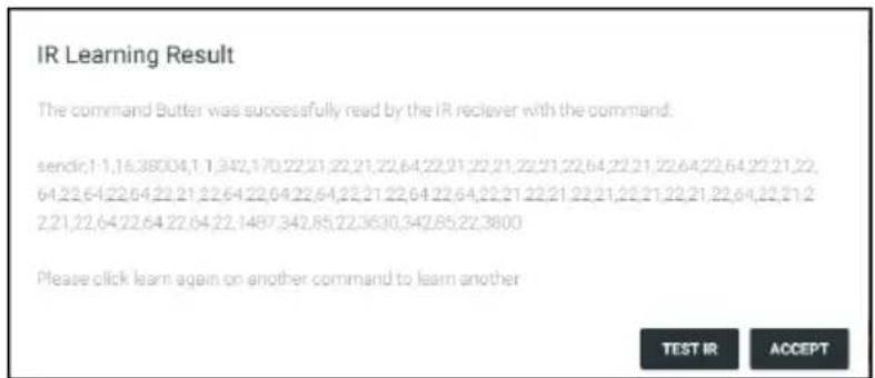IR Learning Result The command Butter was successfully read by the IR reciever with the command. sendir,1-1,16.38004,1 1,342,170,22,21,22,21,22,64,22,21,22,21,22,21,22,64,22,21,22,64,22,64,22,21,22,64,22,64,22,21,22,64,22,64,22,21,22,64,22,64,22,21,22,64,22,64,22,64,22,64,22,64,22,64,22,64,22,64,22,64,22,64,22,64,22,64,22,64,22,64,22,64,22,64,22,64,22