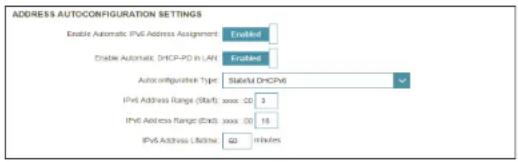 ADDRESS AUTOCONFIGURATION SETTINGS Enable Automatic IPv6 Address Assignment: Enabled Enable Automatic DHCP-PO in LAN: Fronted Auto configuration Type: StateM DHCP IPv6 Address Range (Start): xxx: 00 3 IPv6 Address Range (End): xxx: 00 16 IPv6 Address - User: 00 minutes