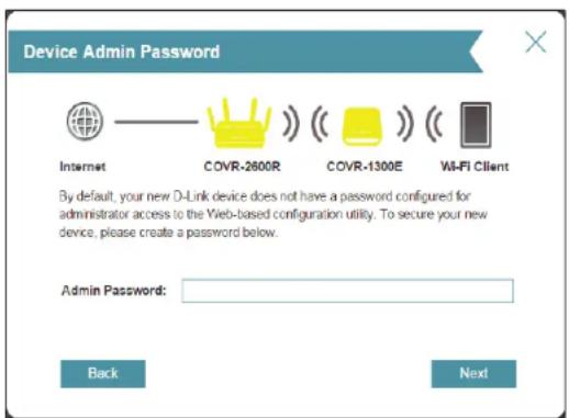 Device Admin Password Internet COVR-2600R COVR-1300E WI-FI Client By default, your new D-Link device does not have a password configured for administrator access to the Web-based configuration utility. To secure your new device, please create a password below. Admin Password: Back Next