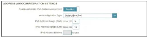 ADDRESS AUTOCONFIGURATION SETTINGS Enable Automatic IPv4 Address Assignment Enabled Autoconfiguration Type Stateful DHCP IPv4 Address Range (Start) xxx: 30 IPv6 Address Range (End): xxx: 16 IPv4 Address Lifetime minutes