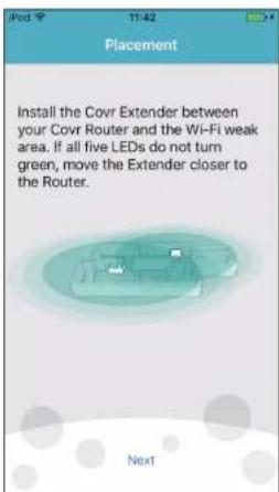 Placement Install the Covr Extender between your Covr Router and the Wi-Fi weak area. If all five LEDs do not turn green, move the Extender closer to the Router. Next