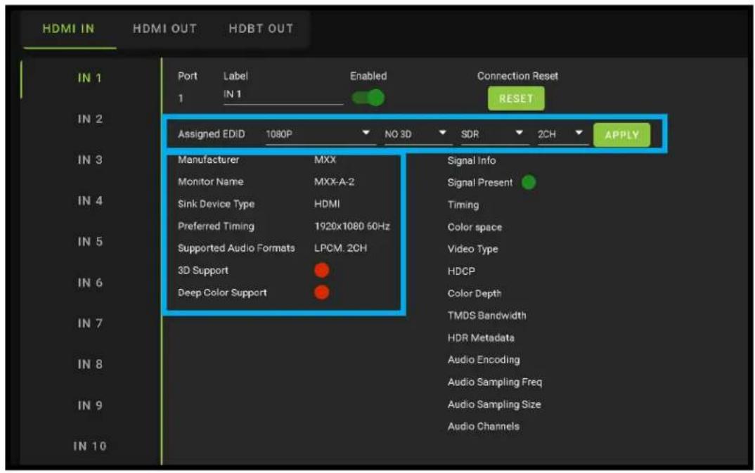 HDMI IN HDMI OUT HDBT OUT IN 1 Port Label Enabled Connection Reset 1 IN 1 RESET IN 2 Assigned EDID 1080P NO 3D SDR 2CH APPLY IN 3 Manufacturer MXX Signal Info Monitor Name MXX-A-2 Signal Present Sink Device Type HDMI Timing Preferred Timing 1920x1080 60Hz Color space Supported Audio Formats LPCM. 2CH Video Type 3D Support HDCP Deep Color Support Color Depth TMDS Bandwidth HDR Metadata Audio Encoding Audio Sampling Freq Audio Sampling Size Audio Channels IN 7 IN 8 IN 9 IN 10