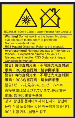IEC60825-1:2014 Class 1 Laser Product Risk Group 3 Warning! Do not look into the beam. No direct eye exposure to the beam is permitted. Not for household use. RG3 Hazard Distance: Refer to the manual. Avertissement! Ne regardez pas à l'intérieur du faissceau. L'exposition directe des yeux au faissceau est interdite. RG3 Distance à risque; Consultez le manuel. 警告! 請勿直視光束。不可讓光束直射到 眼睛。RG3危害距離:請參閱手冊 警告! 请勿直視光束。不可让光束直射到 眼睛。RG3危害距離:請參閱手冊 警告! ピーム見ないこと。ビームへの 直接暴露是禁止されています。RG3障害 距離:取扱説明書を参照 경고! 耀선을 듯여다보지 마십시오. 耀선에 눈이 직접 노출되는 것은 허용되지 않습니다. RG3 위험 거리: 建 spelling서 참조。