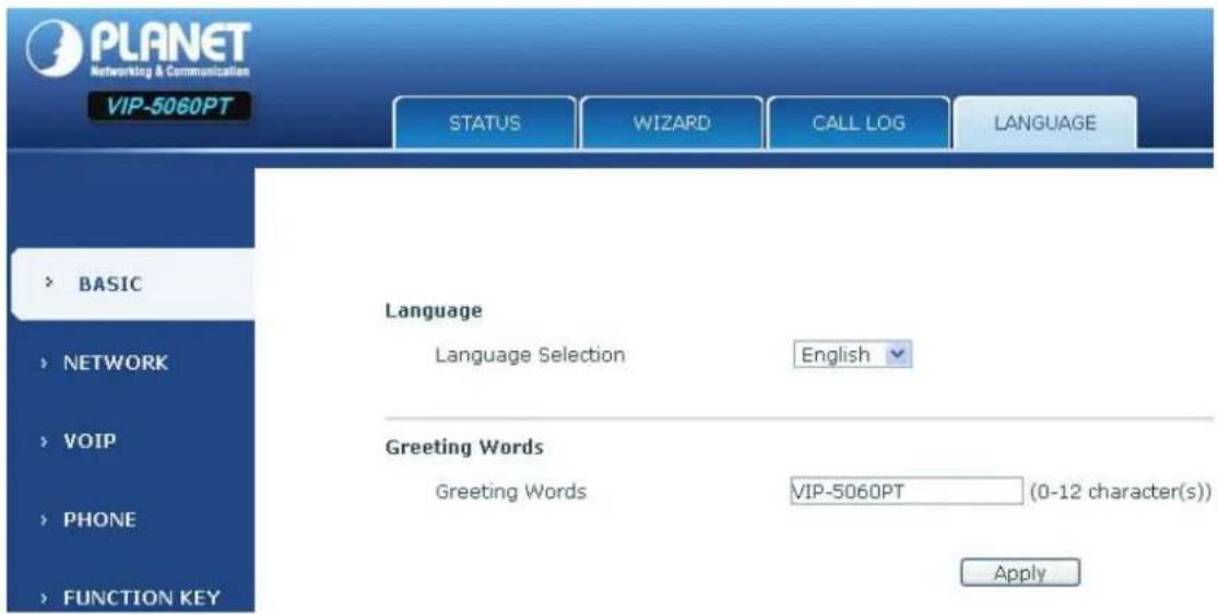 PLANET Networking & Communication VIP-5060PT STATUS WIZARD CALL LOG LANGUAGE BASIC NETWORK VOIP PHONE FUNCTION KEY Language Language Selection English Greeting Words Greeting Words VIP-5060PT (0-12 character(s)) Apply