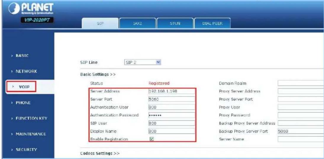 PLANET Servicing & Communication VIP-2020PT SIP JAX2 STUN DIAL PEER SIP Line SIP 2 BASIC NETWORK > VOIP Basic Settings >> Status Registered Domain Realm Server Address 192.168.1.198 Proxy Server Address Server Port 5060 Proxy Server Port Authentication User 900 Proxy User Authentication Password ****** SIP User 900 Proxy Password Display Name 900 Backup Proxy Server Address Enable Registration ✓ Backup Proxy Server Port 5060 Server Name > PHONE > FUNCTION KEY > MAINTENANCE > SECURITY Codes Settings >>