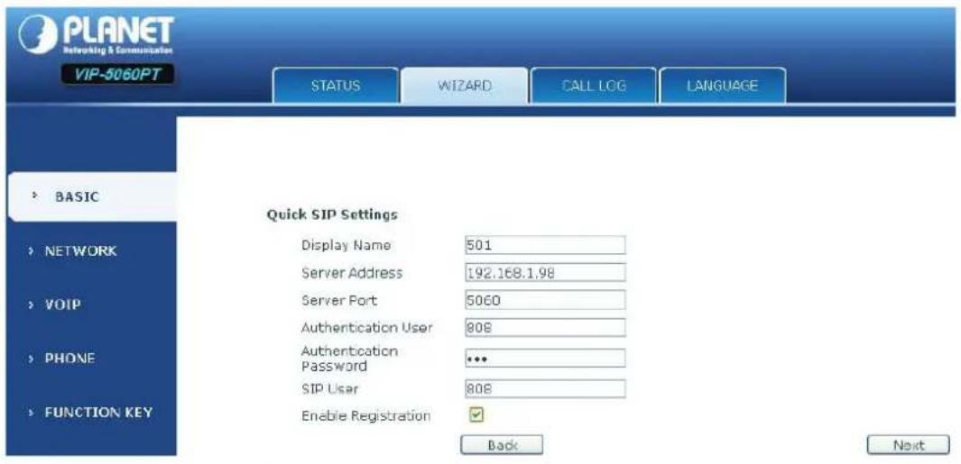 PLANET Networking & Communication VIP-5060PT STATUS WIZARD CALL LOG LANGUAGE BASIC NETWORK VOIP PHONE FUNCTION KEY Quick SIP Settings Display Name 501 Server Address 192.168.1.98 Server Port 5060 Authentication User 808 Authentication Password *** SIP User 808 Enable Registration ✓ Back Next