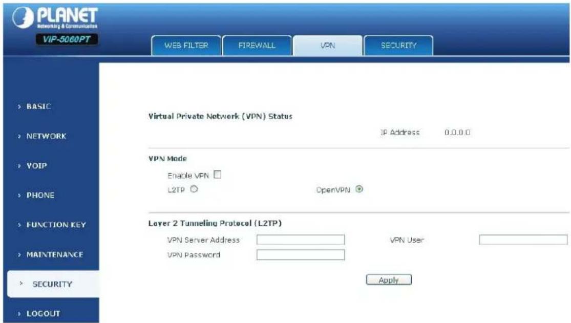 PLANET Networking & Communication VIP-5060PT WEB FILTER FIREWALL VPN SECURITY > BASIC > NETWORK > VOIP > PHONE > FUNCTION KEY > MAINTENANCE > SECURITY > LOGOUT Virtual Private Network (VPN) Status IP Address 0.0.0.0 VPN Mode Enable VPN □ L2TP OpenVPN Layer 2 Tunneling Protocol (L2TP) VPN Server Address VPN User VPN Password Apply