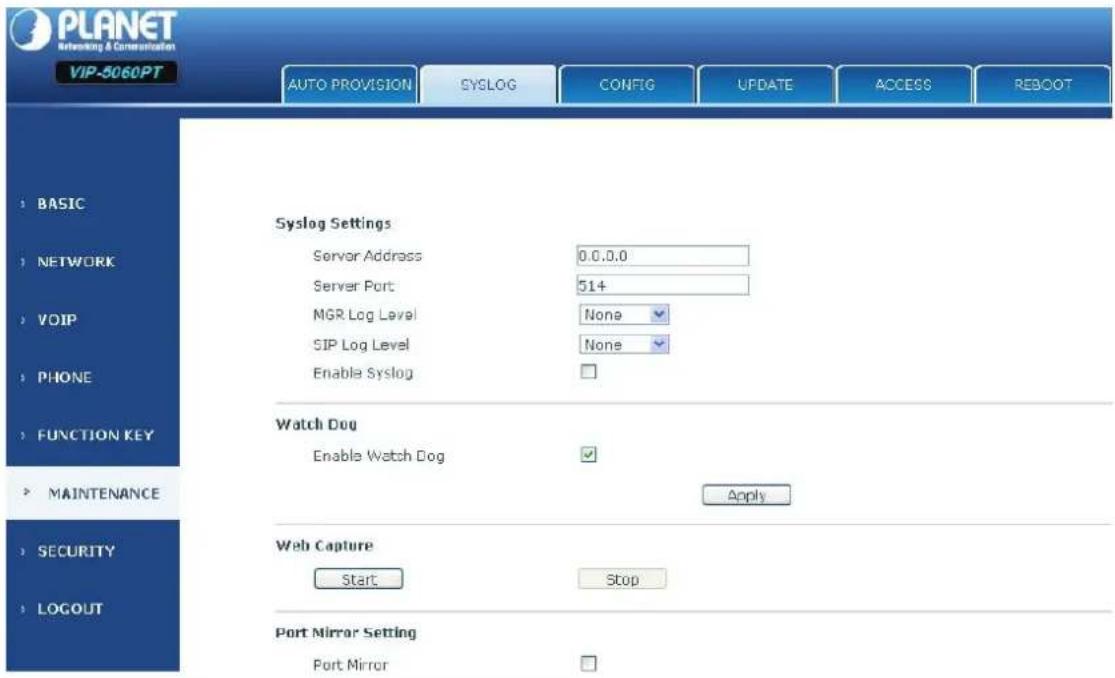 PLANET Networking & Communication VIP-5060PT AUTO PROVISION SYSLOG CONFIG UPDATE ACCESS REBOOT BASIC NETWORK VOIP PHONE FUNCTION KEY MAINTENANCE SECURITY LOGOUT Syslog Settings Server Address 0.0.0.0 Server Port 51+ MGR Log Level None SIP Log Level None Enable Syslog Watch Dog Enable Watch Dog Apply Web Capture Start Stop Port Mirror Setting Port Mirror