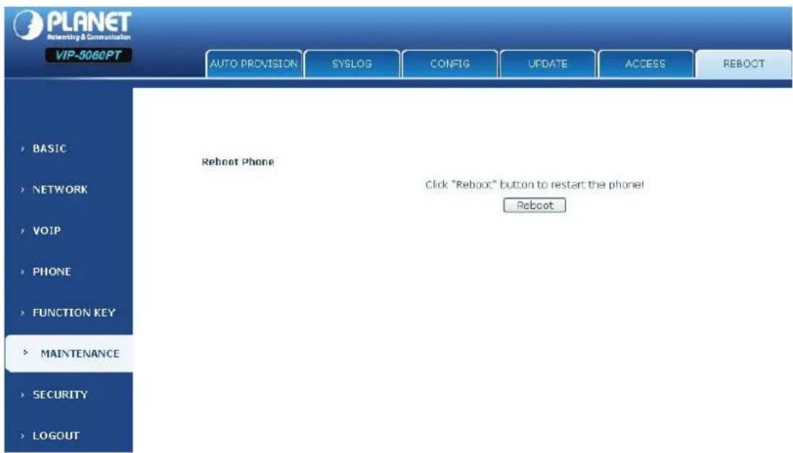 PLANET Networking & Communication VIP-5060PT AUTO PROVISION SYSLOG(CONFIG UPDATE ACCESS REBOOT Reboot Phone Click "Reboot" button to restart the phone! Reboot BASIC NETWORK VOIP PHONE FUNCTION KEY MAINTENANCE SECURITY LOGOUT