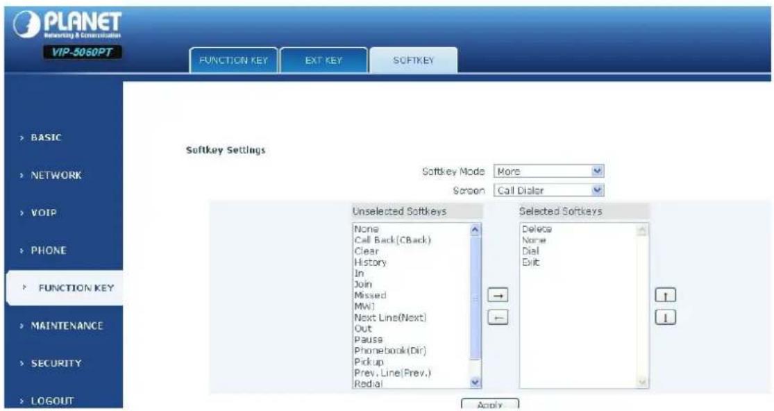 PLANET Networking & Communication VIP-5060PT FUNCTION KEY EXIT KEY SOFTKEY Softkey Settings Softkey Mode More Screen Call Dialer Unselected Softkeys None Call Back(CBack) Clear History In Join Missed MWi Next Line(Next) Out Pause Phonebook(Dir) Pickup Prev, Line(Prev.) Radial Selected Softkeys Delete Name Dial Exit BASIC NETWORK VOIP PHONE FUNCTION KEY MAINTENANCE SECURITY LOGOUT Apply