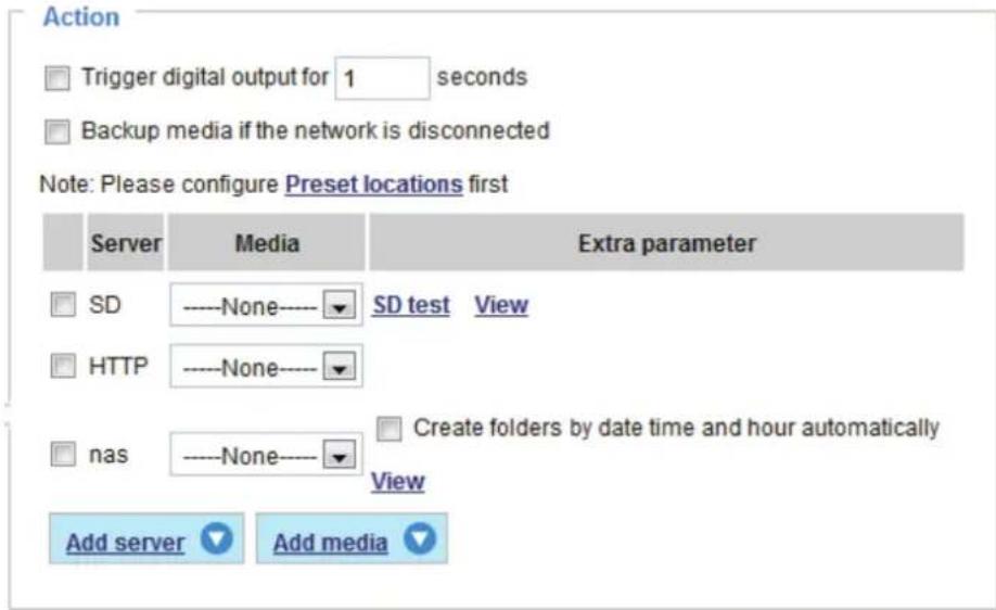 Action Trigger digital output for 1 seconds Backup media if the network is disconnected Note: Please configure Preset locations first Server Media Extra parameter SD ----None---- SD test View HTTP ----None---- nas ----None---- Create folders by date time and hour automatically View Add server Add me…