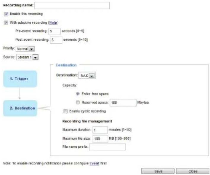 Recording name: ✓ Enable this recording ✓ With adaptive recording (Help) Pre-event recording: 5 seconds [0~5] Post-event recording: 5 seconds [0~10] Priority: Normal Source: Stream 1 1. Trigger 2. Destination Destination Destination: NAS Capacity: ● Entire free space ● Reserved space: 100 Mayles □ E…