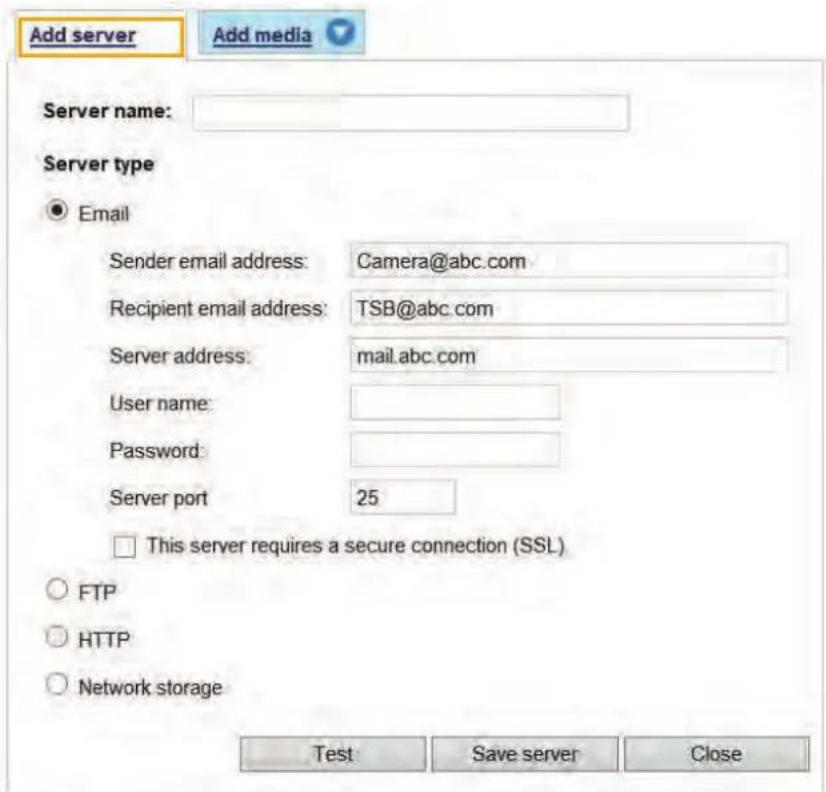 Add server Add media Server name: Server type ● Email Sender email address: Camera@abc.com Recipient email address: TSB@abc.com Server address: mail.abc.com User name: Password: Server port 25 □ This server requires a secure connection (SSL) ○ FTP ○ HTTP ○ Network storage Test Save server Close