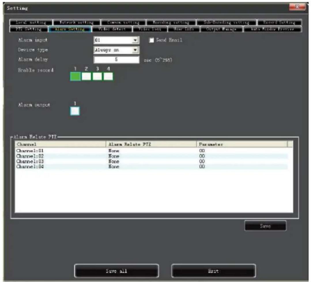 Setting Local setting Network setting Common setting Encoding setting Sub-Encoding setting Record Setting PT2 Setting Alarm Setting Video detect Video loss User Info Output Manage Auto Window Preview Alarm input 01 Send Email Device type Always on Alarm delay 5 sec (5^255) Enable record 1 2 3 4 Alarm output 1 Alarm Relate PT2 Channel Alarm Relate PT2 Parameter Channel:01 None 00 Channel:02 None 00 Channel:03 None 00 Channel:04 None 00 Save Save all Exit