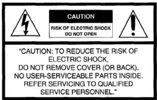 CAUTION RISK OF ELECTRIC SHOCK DO NOT OPEN "CAUTION: TO REDUCE THE RISK OF ELECTRIC SHOCK, DO NOT REMOVE COVER (OR BACK). NO USER-SERVICEABLE PARTS INSIDE. REFER SERVICING TO QUALIFIED SERVICE PERSONNEL."
