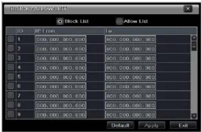 BLOCK/A_LOW LIST Block List Allow List ID IP From To 1 000.000.000.000 000.000.000.000 2 000.000.000.000 000.000.000.000 3 000.000.000.000 000.000.000.000 4 000.000.000.000 000.000.000.000 5 000.000.000.000 000.000.000.000 6 000.000.000.000 888.888.888.888 7 888.888.888.888 8 888.888.888.888 9 888.888.888.888 Default Apply Exit