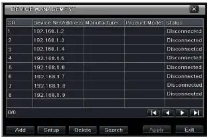 DEVICE MANAGEMENT GH Device NetAddress Manufacturer Product Model Status 1 192.168.1.2 Disconnected 2 192.168.1.3 Disconnected 3 192.168.1.4 Disconnected 4 192.168.1.5 Disconnected 5 192.168.1.6 Disconnected 6 192.168.1.7 Disconnected 7 192.168.1.8 Disconnected 8 192.168.1.9 Disconnected 0/0 Add Setup Delete Search Apply Exit