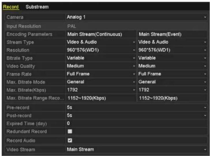Record Substream Camera Analog 1 Input Resolution PAL Encoding Parameters Main Stream(Continuous) Main Stream(Event) Stream Type Video & Audio - Video & Audio Resolution 960*576(WD1) - 960*576(WD1) Bitrate Type Variable - Variable Video Quality Medium - Medium Frame Rate Full Frame - Full Frame Max. Bitrate Mode General - General Max. Bitrate(Kbps) 1792 - 1792 Max. Bitrate Range Reco... 1152~1920(Kbps) 1152~1920(Kbps) Pre-record 5s Post-record 5s Expired Time (day) 0 Redundant Record ■ Record Audio ✓ Video Stream Main Stream
