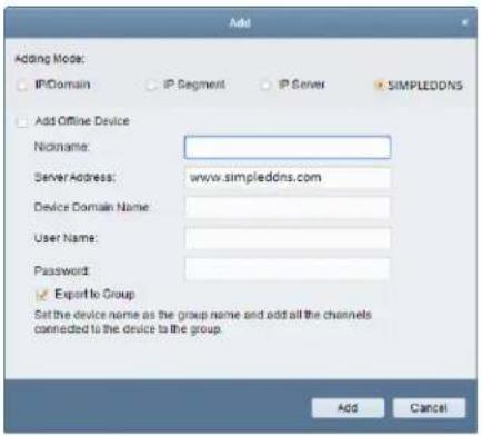 Add Adding Mode: IP/Domain IP Segment IP Server SIMPLEDDNS Add Offline Device Nickname: Server Address: www.simpleddns.com Device Domain Name: User Name: Password: Export to Group Set the device name as the group name and add all the channels connected to the device to the group. Add Cancel