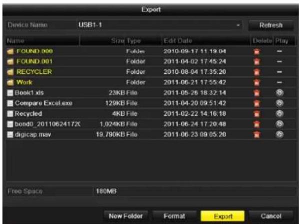 Export Device Name USB1-1 Name Size Type Edit Date Delete Play FOUND.000 Folder 2010-09-17 11:19:04 FOUND.001 Folder 2011-04-02 17:45:24 RECYCLER Folder 2010-08-04 17:35:20 Work Folder 2011-06-21 17:55:42 Book1.xls 23KB File 2011-05-26 18:32:14 Compare Excel.exe 129KB File 2011-04-20 09:51:42 Recycled 4KB File 2011-02-22 14:16:18 bond0_20110624172C 1,024KB File 2011-06-24 17:20:48 digicap.may 19,790KB File 2011-06-23 09:05:20 Free Space 180MB New Folder Format Export Cancel