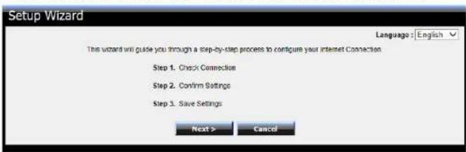 Setup Wizard Language: English This wizard will guide you through a step-by-step process to configure your Internet Connection. Step 1. Check Connection Step 2. Confirm Settings Step 3. Save Settings Next > Cancel
