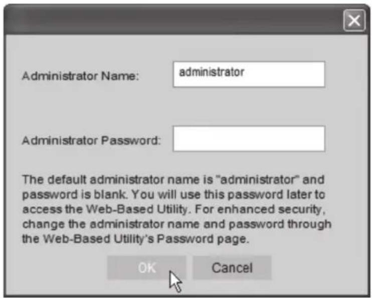 Administrator Name: administrator Administrator Password: The default administrator name is "administrator" and password is blank. You will use this password later to access the Web-Based Utility. For enhanced security, change the administrator name and password through the Web-Based Utility's Password page. OK Cancel