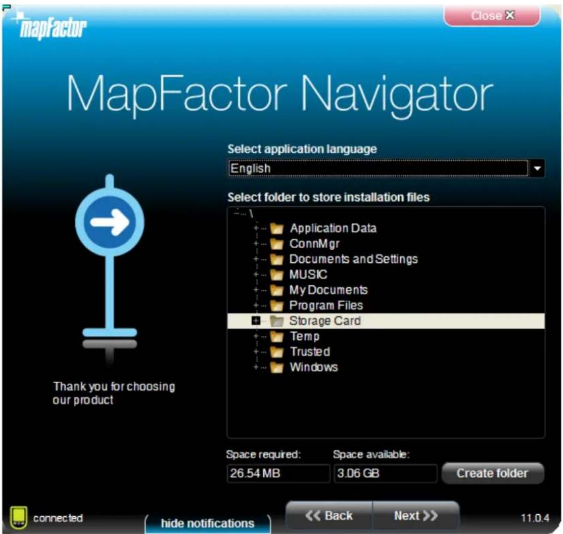 mapfactor MapFactor Navigator Select application language English Select folder to store installation files Application Data ConnMgr Documents and Settings MUSIC My Documents Program Files Storage Card Temp Trusted Windows Thank you for choosing our product Space required: 26.54 MB Space available: 3.06 GB Create folder connected hide notifications << Back Next >> 11.0.4