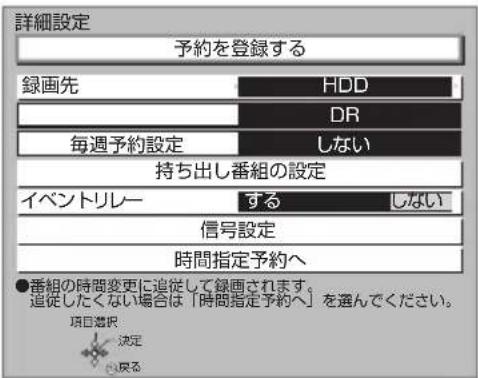 詳細設定 予約を登録する 録画先 HDD DR 毎週予約設定 しない 持ち出し番組の設定 イベントリレー する しない 信号設定 時間指定予約へ ●番組の時間変更に追従して録画されます。 追従したくない場合は「時間指定予約へ」を選んでください。 項目確認 決定 図戻る