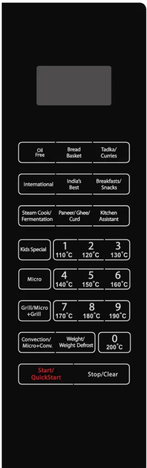 Oil Free Bread Basket Tadka/ Curries International India's Best Breakfasts/ Snacks Steam Cook/ Fermentation Paneer/Ghee/ Curd Kitchen Assistant Kids Special 1 110°C 2 120°C 3 130°C Micro 4 140°C 5 150°C 6 160°C Grill/Micro +Grill 7 170°C 8 180°C 9 190°C Convection/ Micro+Conv. Weight/ Weight Defrost…