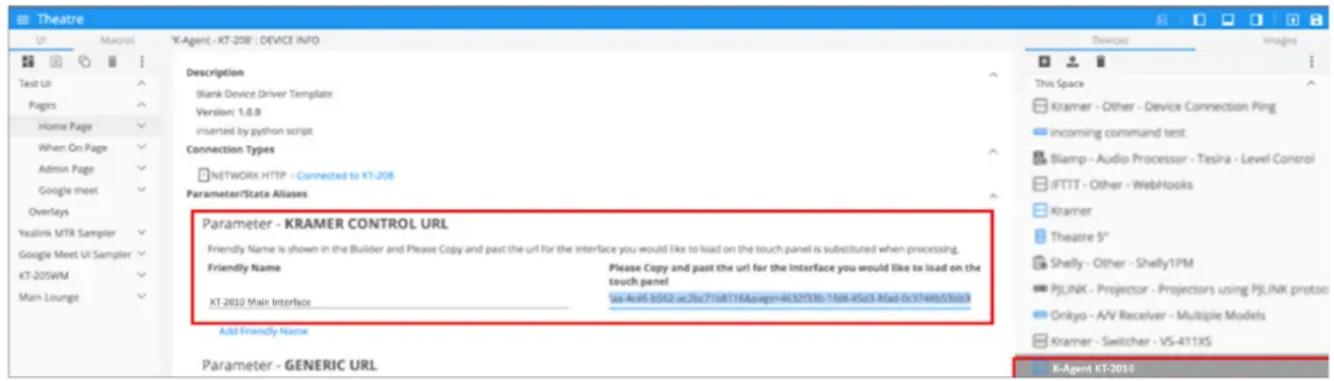 Theatre U1 Mapros X-Agent - KT-208' : DEVICE INFO Description Blank Device Driver Template Version: 1.0.0 inserted by python script Connection Types NETWORK HTTP - Connected to KT-208 Parameter/State Aliases Parameter - KRAMER CONTROL URL Friendly Name is shown in the Builder and Please Copy and past the url for the Interface you would like to load on the touch panel is substituted when processing. Friendly Name Please Copy and past the url for the Interface you would like to load on the touch panel KT-202 Main Interface Set-4e45-0502-ec26c7108116Apage=4032f33b-1508-4503-Mad 0c3749b530a3 Add Friendly Name Parameter - GENERIC URL This Space Kramer - Other - Device Connection Ping Incoming command test Blamp - Audio Processor - Tesira - Level Control IFTTT - Other - WebHooks Kramer Theatre 5" Shelly - Other - Shelly1PM PjLJNK - Projector - Projections using PjLJNK protoo Onkys - A/V Receiver - Multiple Models Kramer - Switcher - VS-4113S K-Agent KT-2030