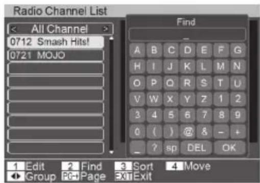 Radio Channel List < All Channel > 0712 Smash Hits! 0721 MOJO Find A B C D E F G H I J K L M N O P Q R S T U V W X Y Z 1 2 3 4 5 6 7 8 9 0 ( ) @ & - + - ? sp DEL OK 1 Edit 2 Find 3 Sort 4 Move ◆ Group PC+Page Exit Exit