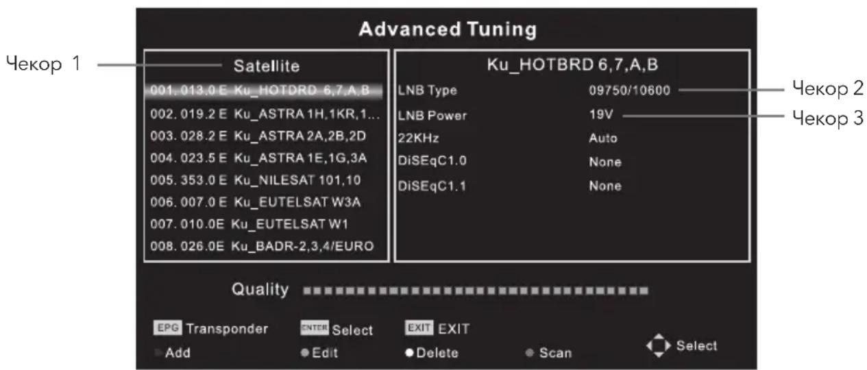 Advanced Tuning Satellite 001.013.0 E Ku_HOTDRD 6,7,A,B 002.019.2 E Ku_ASTRA 1H,1KR,1... 003.028.2 E Ku_ASTRA 2A,2B,2D 004.023.5 E Ku_ASTRA 1E,1G,3A 005.353.0 E Ku_NILESAT 101,10 006.007.0 E Ku_EUTELSAT W3A 007.010.0E Ku_EUTELSAT W1 008.026.0E Ku_BADR-2,3,4/EURO Ku_HOTBRD 6,7,A,B LNB Type 09750/10600 LNB Power 19V 22KHz Auto DiSEqC1.0 None DiSEqC1.1 None Quality EPG Transponder ENTER Select EXIT EXIT Add Edit Delete Scan Select