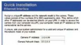 Quick Installation Ethernet Interface Assign a unique IP address and the network mask to the camera. These refuses are based on the number of IPs that can be repeated by data. They define which other IP addresses are reached directly on your LAN. It is easy to access the camera from your computer via LAN, your computer needs an IP address on the same substrate as the camera. If necessary, ask your system administrator for a valid and unique IP address and the network mask of your substrate. Camera IP Address: 103.0.99 Camera Network Mask: 315.0.89