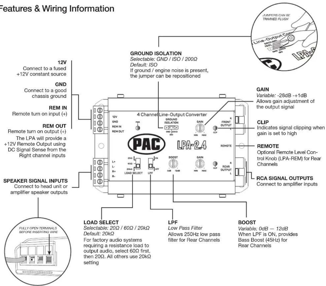 Features & Wiring Information 12V Connect to a fused +12V constant source GND Connect to a good chassis ground REM IN Remote turn on input (+) REM OUT Remote turn on output (+) The LPA will provide a +12V Remote Output using DC Signal Sense from the Right channel inputs SPEAKER SIGNAL INPUTS Connect…